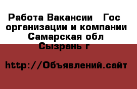 Работа Вакансии - Гос. организации и компании. Самарская обл.,Сызрань г.